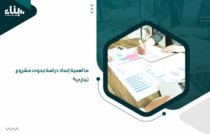 ما أهمية إعداد دراسة جدوى مشروع تجاري؟