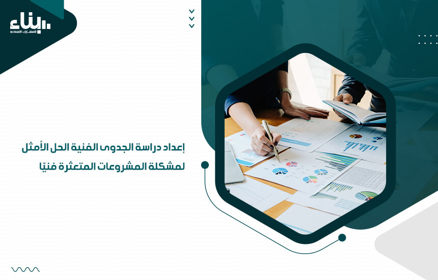 إعداد دراسة الجدوى الفنية الحل الأمثل لمشكلة المشروعات المتعثرة فنيًا