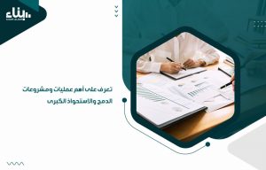 تعرف على أهم عمليات ومشروعات الدمج والاستحواذ الكبرى