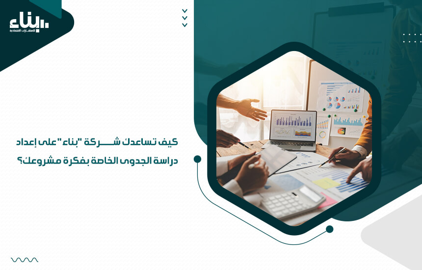 كيف تساعدك شركة "بناء" على إعداد دراسة الجدوى الخاصة بفكرة مشروعك؟