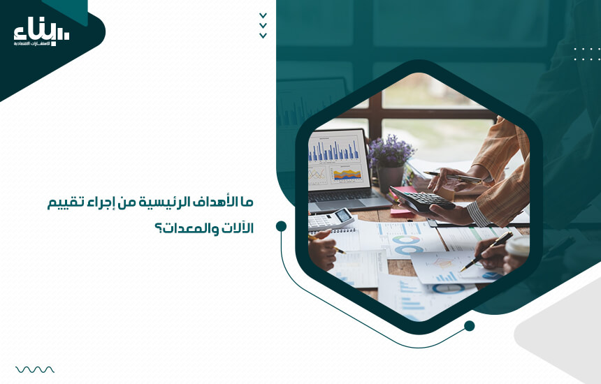 ما الأهداف الرئيسية من إجراء تقييم الآلات والمعدات؟