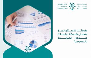 طريقك للاستثمار مع أفضل شركة دراسات جدوى معتمدة بالسعودية