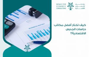 كيف تختار أفضل مكاتب دراسات الجدوى الاقتصادية؟
