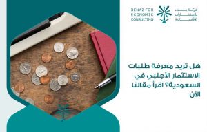 هل تريد معرفة طلبات الاستثمار الأجنبي في السعودية؟ اقرأ مقالنا الآن