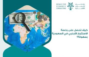 كيف تحصل على رخصة الاستثمار الأجنبي في السعودية بسهولة؟
